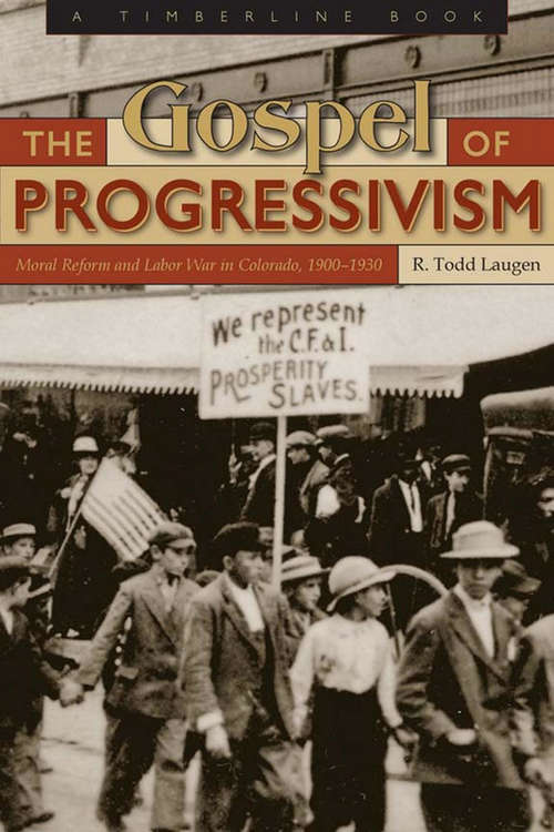 Book cover of The Gospel of Progressivism: Moral Reform and Labor War in Colorado, 1900-1930 (Timberline Bks.)