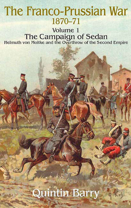 Book cover of Franco-Prussian War 1870–1871, Volume 1: The Campaign of Sedan: Helmuth Von Moltke and the Overthrow of the Second Empire (Franco-prussian War 1870-1871 Volume 1: The Campaign Of Sedan Ser. #1)