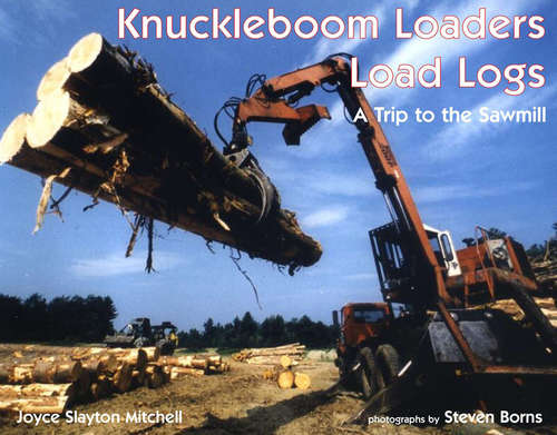 Book cover of Knuckleboom Loaders Load Logs: A Trip to the Sawmill