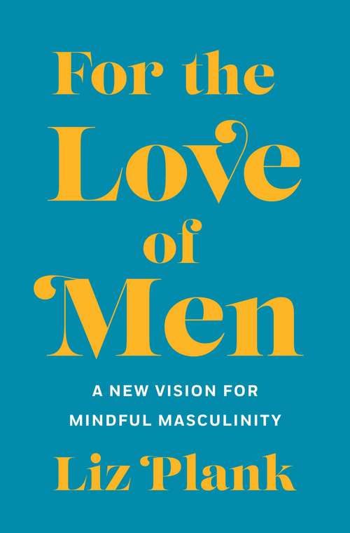 Book cover of For The Love Of Men: From Toxic To A More Mindful Masculinity