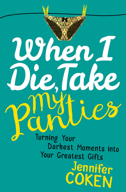 Book cover of When I Die, Take My Panties: Turning Your Darkest Moments into Your Greatest Gifts