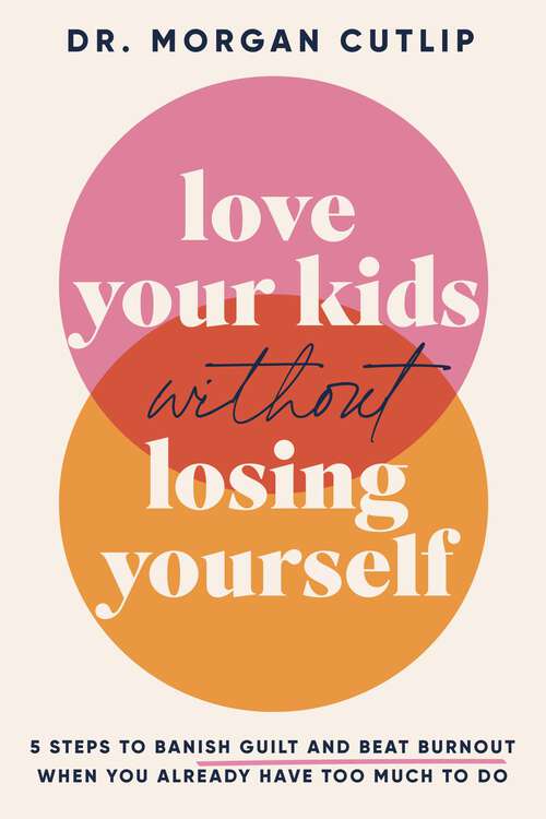 Book cover of Love Your Kids Without Losing Yourself: 5 Steps to Banish Guilt and Beat Burnout When You Already Have Too Much to Do