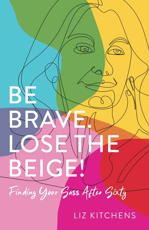 Book cover of Be Brave. Lose the Beige!: Finding Your Sass After Sixty