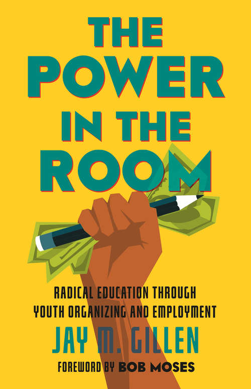 Book cover of The Power in the Room: Radical Education Through Youth Organizing and Employment