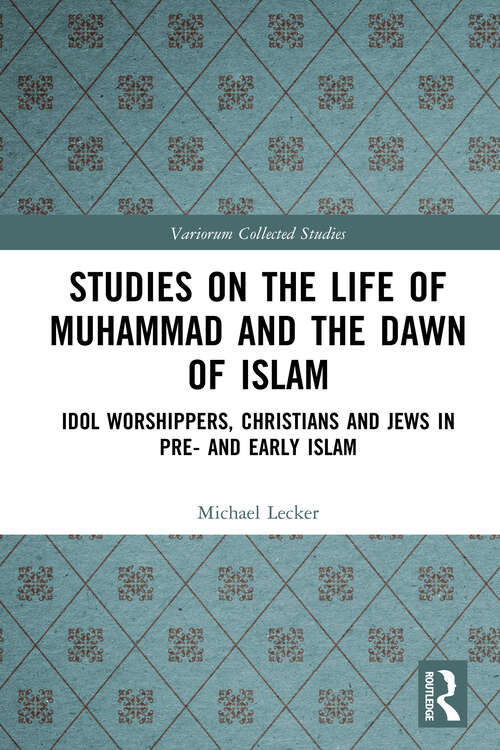 Book cover of Studies on the Life of Muhammad and the Dawn of Islam: Idol Worshippers, Christians and Jews in Pre- and Early Islam (Variorum Collected Studies)