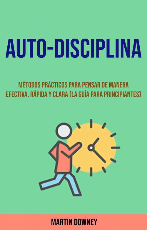 Book cover of Auto-Disciplina (La Guía Para Principiantes): (20) Métodos Prácticos para Pensar de Manera Efectiva, Rápida y Clara (La Guía para Principiantes)
