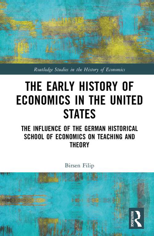 Book cover of The Early History of Economics in the United States: The Influence of the German Historical School of Economics on Teaching and Theory (Routledge Studies in the History of Economics)