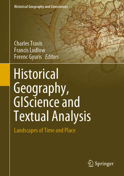 Book cover of Historical Geography, GIScience and Textual Analysis: Landscapes of Time and Place (1st ed. 2020) (Historical Geography and Geosciences)