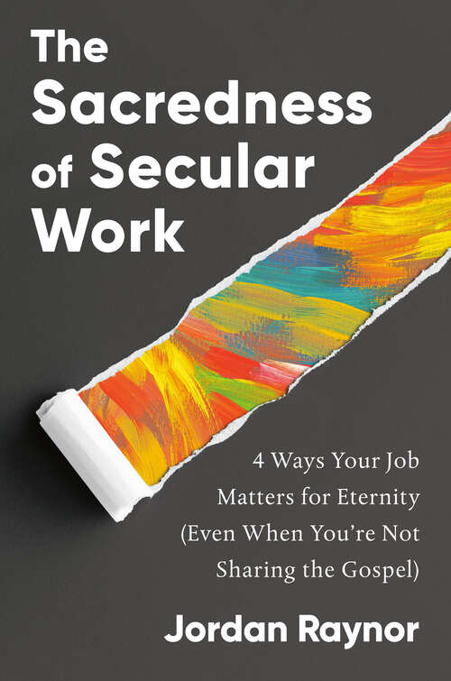 Book cover of The Sacredness of Secular Work: 4 Ways Your Job Matters for Eternity (Even When You're Not Sharing the Gospel)