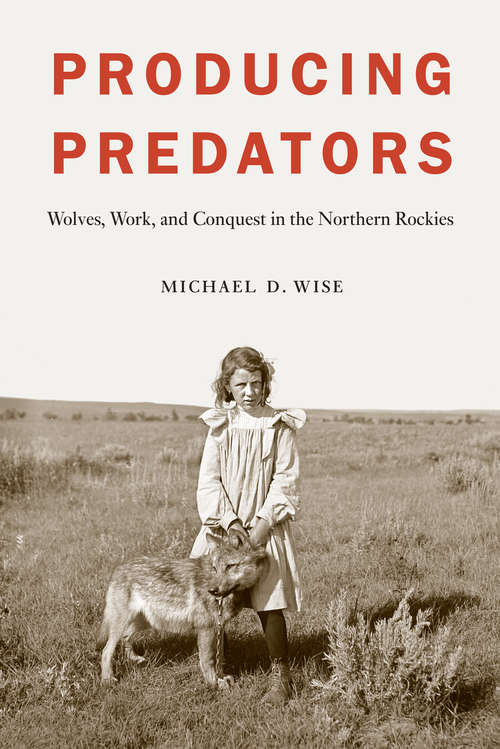 Book cover of Producing Predators: Wolves, Work, and Conquest in the Northern Rockies