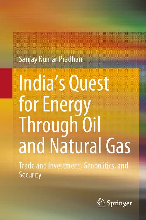 Book cover of India’s Quest for Energy Through Oil and Natural Gas: Trade and Investment, Geopolitics, and Security (1st ed. 2020)