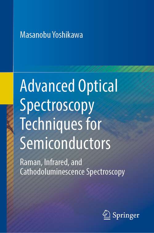 Book cover of Advanced Optical Spectroscopy Techniques for Semiconductors: Raman, Infrared, and Cathodoluminescence Spectroscopy (1st ed. 2023)
