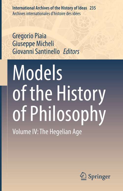 Book cover of Models of the History of Philosophy: Volume IV: The Hegelian Age (1st ed. 2022) (International Archives of the History of Ideas   Archives internationales d'histoire des idées #235)