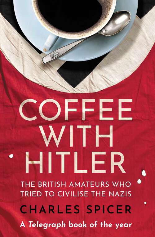 Book cover of Coffee with Hitler: The British Amateurs Who Tried to Civilise the Nazis