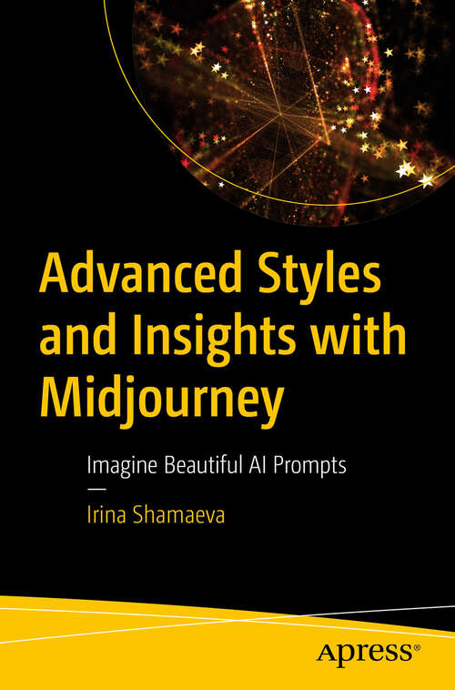 Book cover of Advanced Styles and Insights with Midjourney: Imagine Beautiful AI Prompts (First Edition)