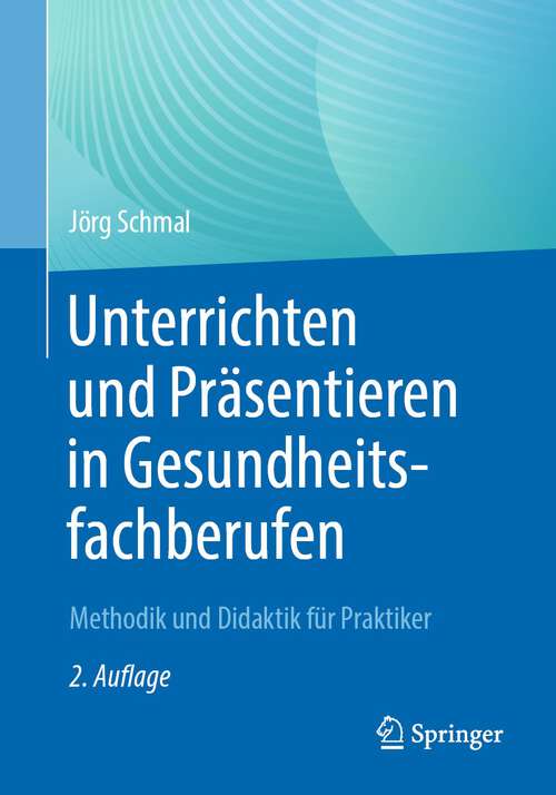 Book cover of Unterrichten und Präsentieren in Gesundheitsfachberufen: Methodik und Didaktik für Praktiker (2. Aufl. 2023)