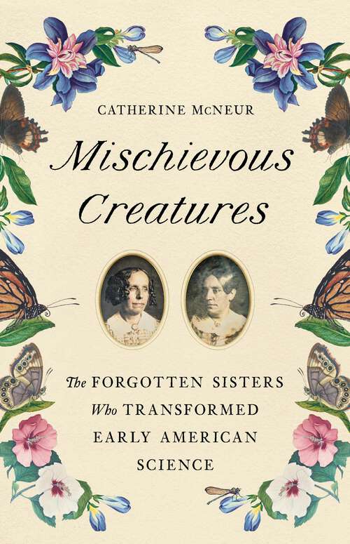 Book cover of Mischievous Creatures: The Forgotten Sisters Who Transformed Early American Science