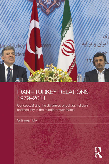 Book cover of Iran-Turkey Relations, 1979-2011: Conceptualising the Dynamics of Politics, Religion and Security in Middle-Power States (Durham Modern Middle East and Islamic World Series)