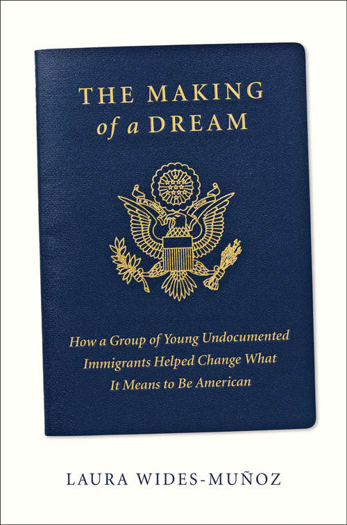 Book cover of The Making of a Dream: How a group of young undocumented immigrants helped change what it means to be American