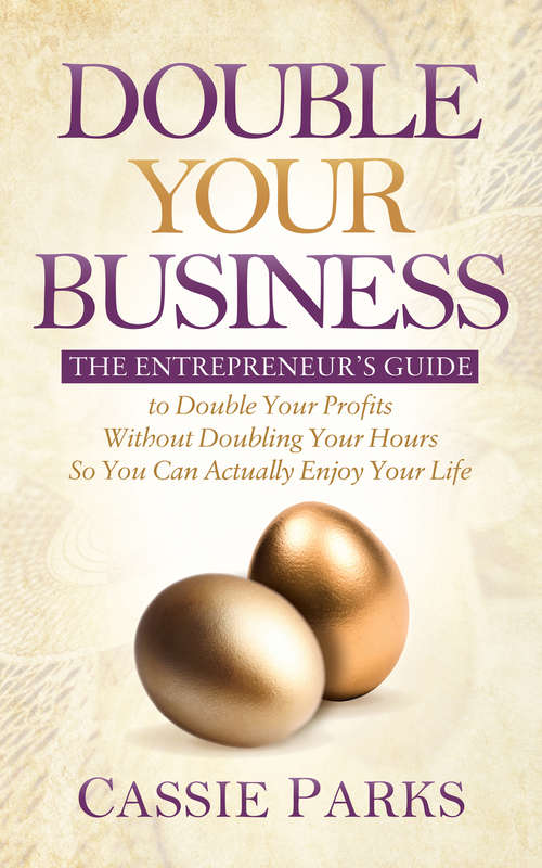 Book cover of Double Your Business: The Entrepreneur’s Guide to Double Your Profits Without Doubling Your Hours so You Can Actually Enjoy Your Life