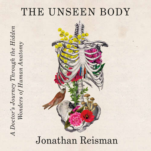 Book cover of The Unseen Body: A Doctor's Journey Through the Hidden Wonders of Human Anatomy