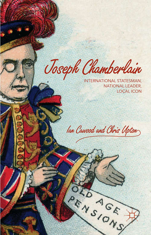 Book cover of Joseph Chamberlain: International Statesman, National Leader, Local Icon (1st ed. 2016)