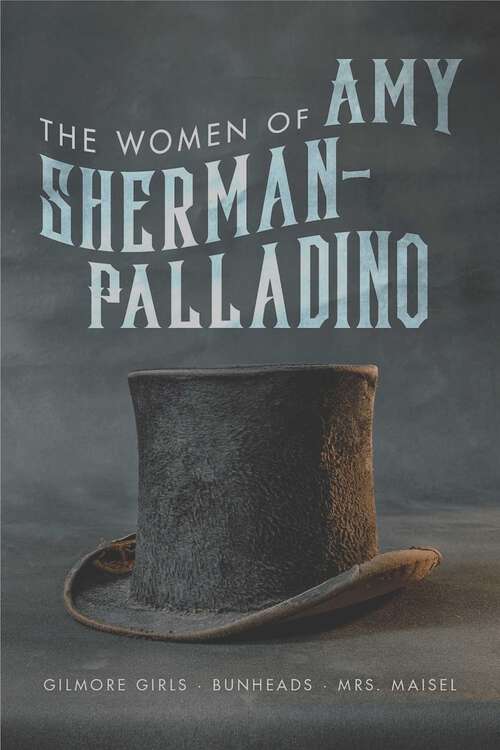 Book cover of The Women of Amy Sherman-Palladrino: Gilmore Girls, Bunheads, and Mrs. Maisel (The Women of.. #2)