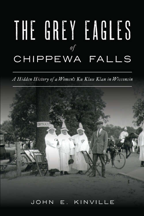 Book cover of The Grey Eagles of Chippewa Falls: A Hidden History of a Women's Ku Klux Klan in Wisconsin