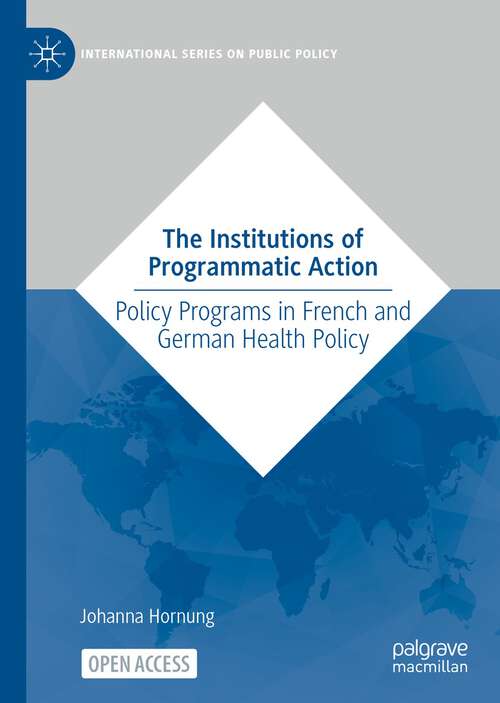 Book cover of The Institutions of Programmatic Action: Policy Programs in French and German Health Policy (1st ed. 2022) (International Series on Public Policy)