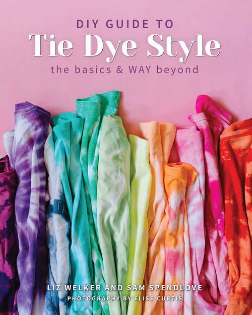 Book cover of DIY Guide to Tie Dye Style: The Basics & WAY Beyond