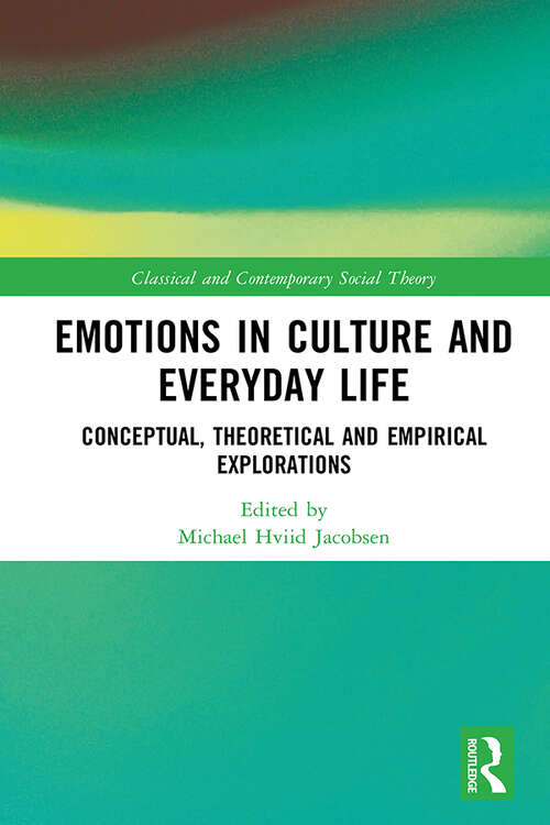 Book cover of Emotions in Culture and Everyday Life: Conceptual, Theoretical and Empirical Explorations (Classical and Contemporary Social Theory)