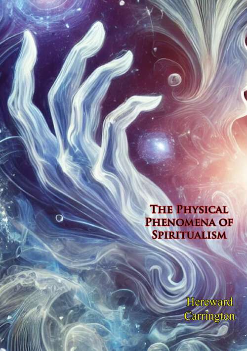 Book cover of The Physical Phenomena of Spiritualism: Being A Brief Account Of The Most Important Historical Phenomena, With A Criticism Of Their Evidential Value