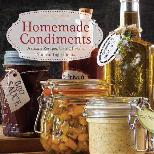 Book cover of Homemade Condiments: Artisan Recipes Using Fresh, Natural Ingredients