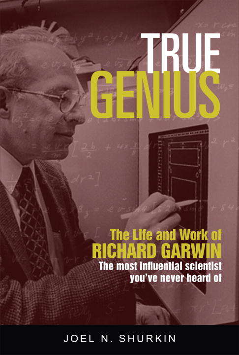 Book cover of True Genius: The Life and Work of Richard Garwin, the Most Influential Scientist You've Never Heard of