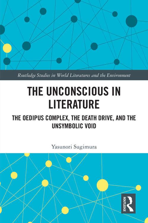 Book cover of The Unconscious in Literature: The Oedipus Complex, the Death Drive, and the Unsymbolic Void (1) (Routledge Studies in World Literatures and the Environment)