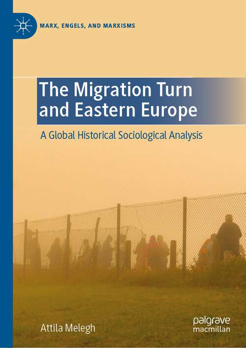 Book cover of The Migration Turn and Eastern Europe: A Global Historical Sociological Analysis (1st ed. 2023) (Marx, Engels, and Marxisms)