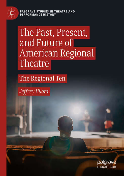 Book cover of The Past, Present, and Future of American Regional Theatre: The Regional Ten (Palgrave Studies in Theatre and Performance History)