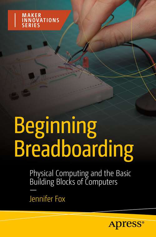 Book cover of Beginning Breadboarding: Physical Computing and the Basic Building Blocks of Computers (1st ed.)