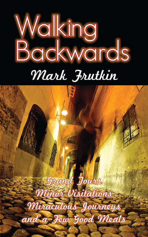 Book cover of Walking Backwards: Grand Tours, Minor Visitations, Miraculous Journeys, and a Few Good Meals