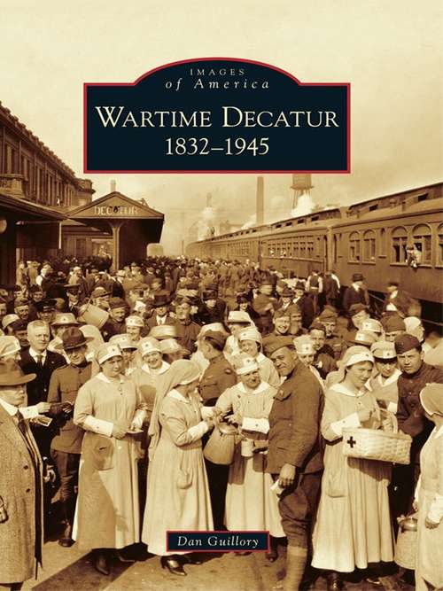 Book cover of Wartime Decatur: 1832-1945 (Images of America)