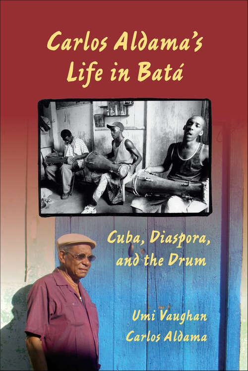 Book cover of Carlos Aldama's Life in Batá: Cuba, Diaspora, and the Drum
