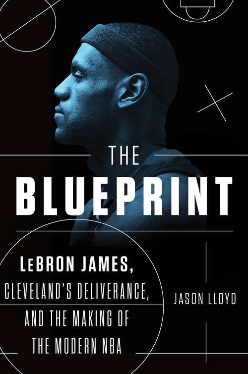 Book cover of The Blueprint: LeBron James, Cleveland's Deliverance, and the Making of the Modern NBA