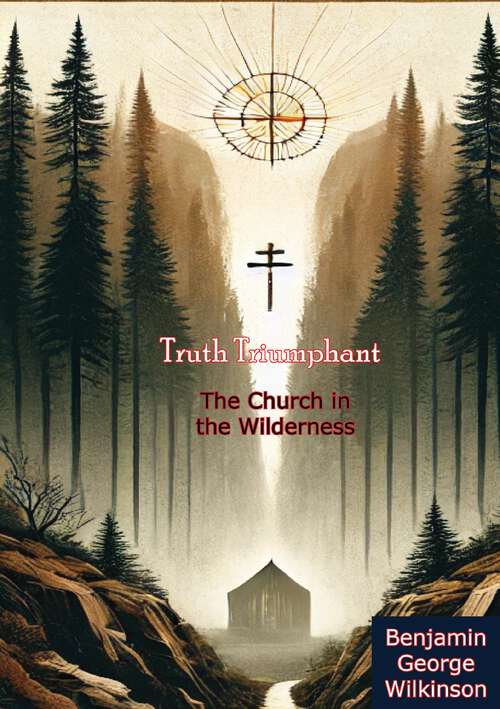 Book cover of Truth Triumphant: The Church in the Wilderness - A Christian History from Apostolic Times to Modernity