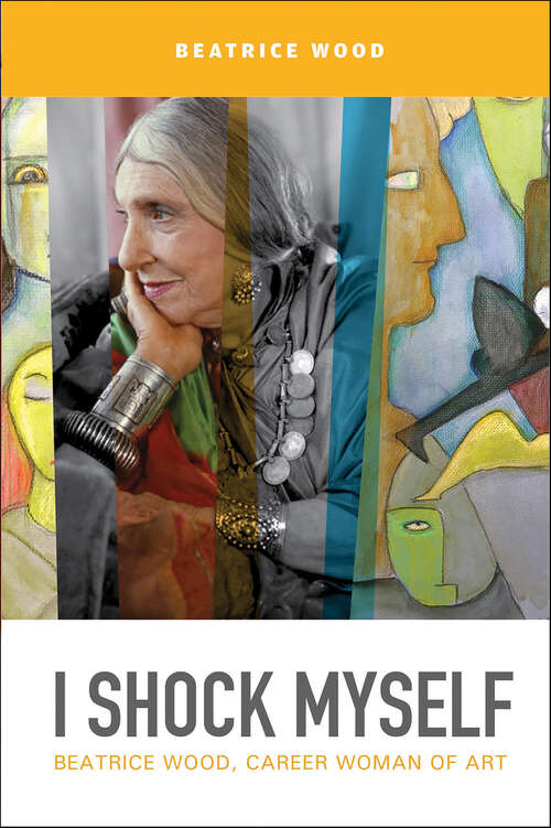 Book cover of I Shock Myself: Beatrice Wood, Career Woman of Art