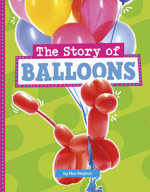 Book cover of The Story of Balloons (Stories Of Everyday Things Ser.)