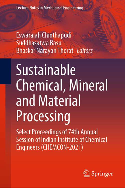 Book cover of Sustainable Chemical, Mineral and Material Processing: Select proceedings of 74th Annual Session of Indian Institute of Chemical Engineers (CHEMCON-2021) (1st ed. 2023) (Lecture Notes in Mechanical Engineering)