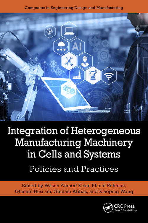 Book cover of Integration of Heterogeneous Manufacturing Machinery in Cells and Systems: Policies and Practices (Computers in Engineering Design and Manufacturing)