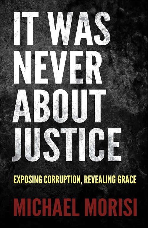 Book cover of It Was Never About Justice: Exposing Corruption, Revealing Grace