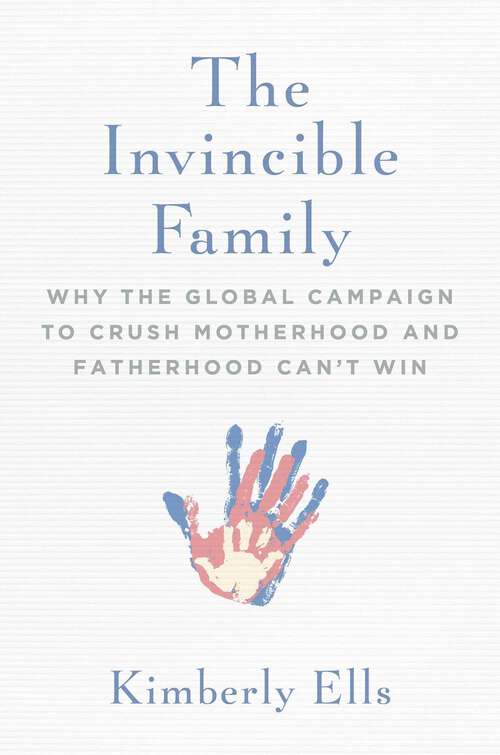 Book cover of The Invincible Family: Why the Global Campaign to Crush Motherhood and Fatherhood Can't Win