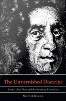 Book cover of The Unvarnished Doctrine: Locke, Liberalism, and the American Revolution